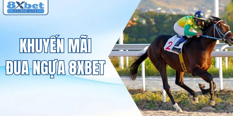Khuyến Mãi Đua Ngựa 8XBET - Cơ Hội Bức Phá Cơ Cho Thành Viên